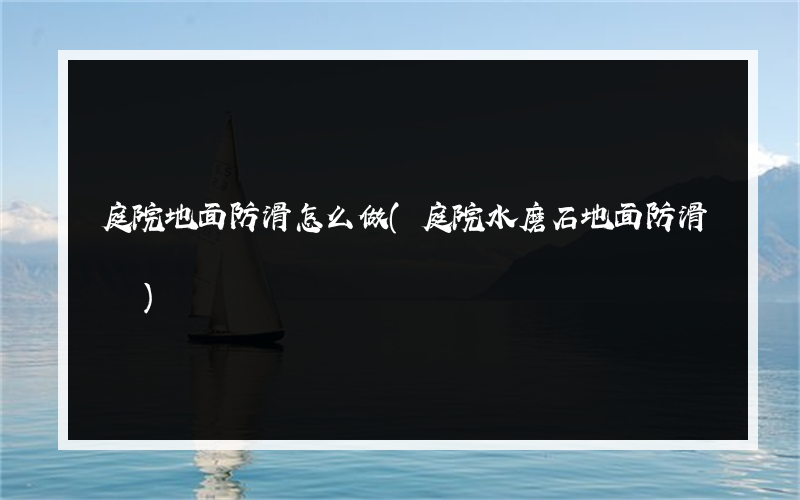 庭院地面防滑怎么做(庭院水磨石地面防滑嗎)