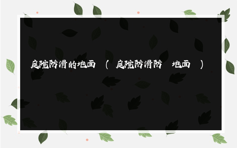 庭院防滑的地面磚(庭院防滑防凍地面磚)