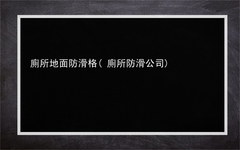 廁所地面防滑格(廁所防滑公司)