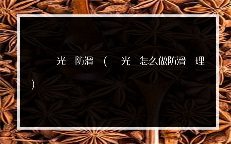 廈門拋光磚防滑劑(拋光磚怎么做防滑處理)
