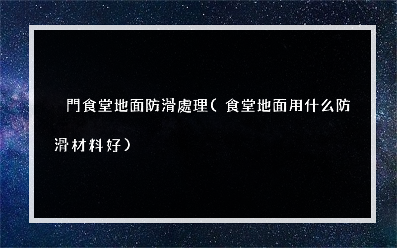 廈門食堂地面防滑處理(食堂地面用什么防滑材料好)