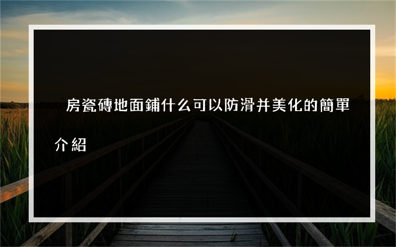 廚房瓷磚地面鋪什么可以防滑并美化的簡單介紹