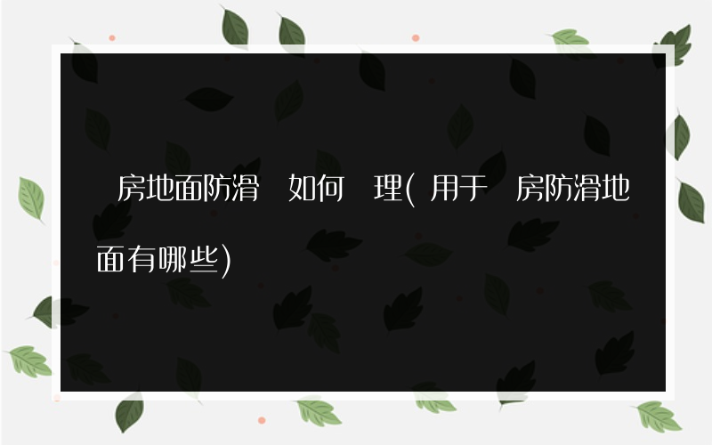 廠房地面防滑劑如何處理(用于廠房防滑地面有哪些)