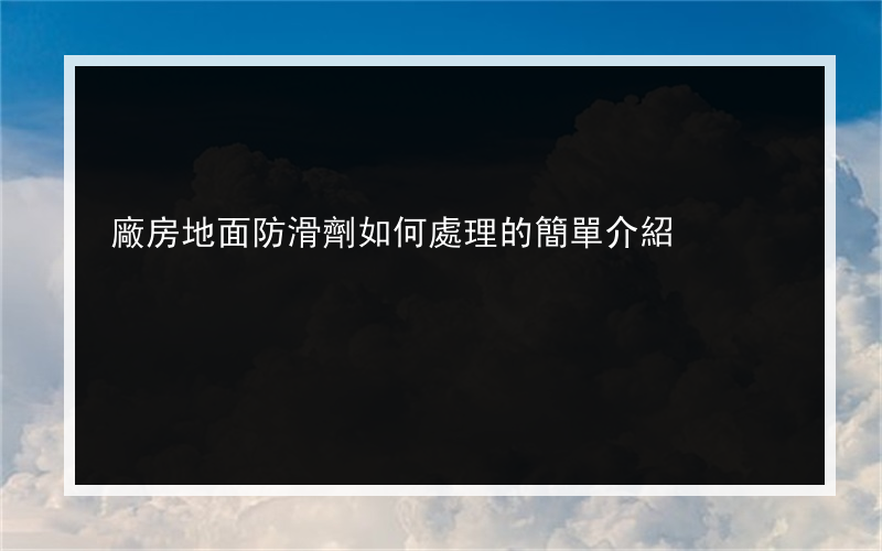 廠房地面防滑劑如何處理的簡單介紹