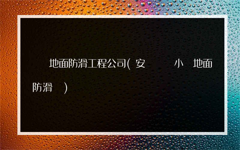 廣場地面防滑工程公司(安順廣場小區地面防滑廠)