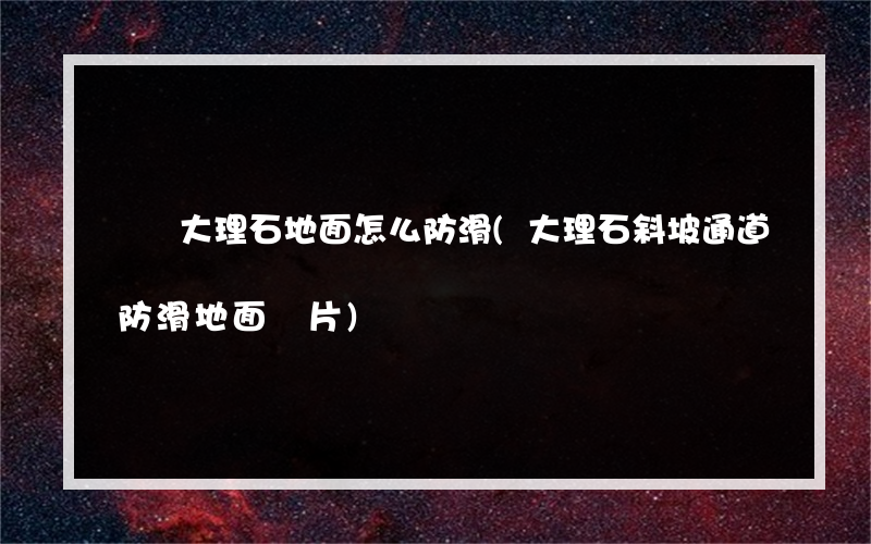 廣場大理石地面怎么防滑(大理石斜坡通道防滑地面圖片)