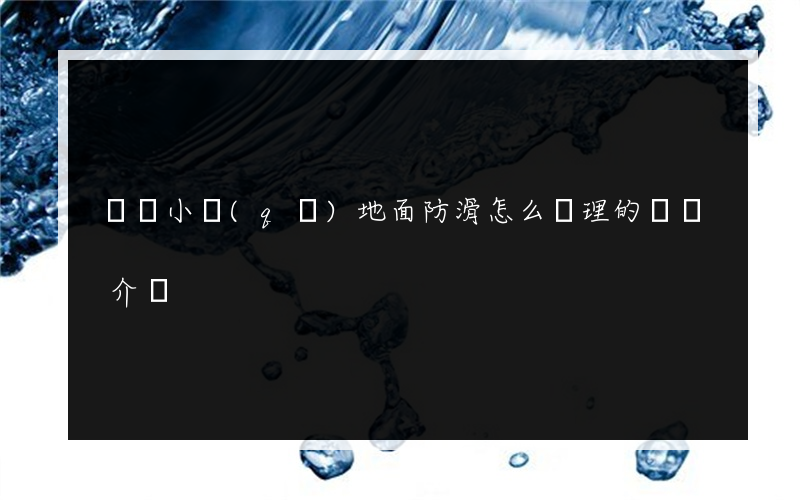 廣場小區(qū)地面防滑怎么處理的簡單介紹