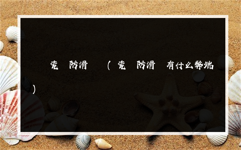 廣場瓷磚防滑劑廠(瓷磚防滑劑有什么弊端)