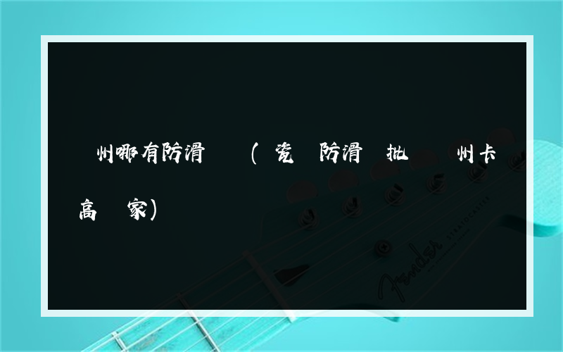 廣州哪有防滑劑賣(瓷磚防滑劑批發廣州卡高廠家)