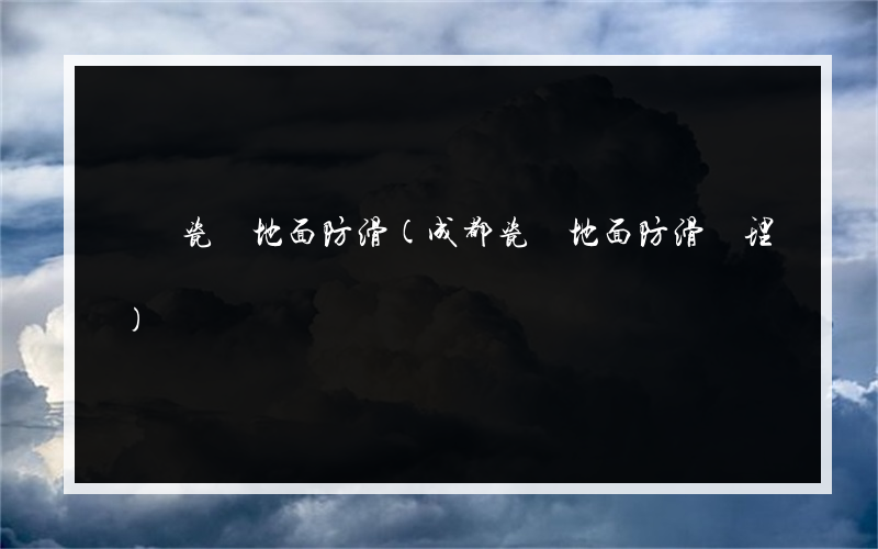 廣東瓷磚地面防滑(成都瓷磚地面防滑處理)