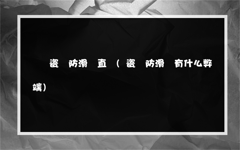 廣東瓷磚防滑劑直銷(瓷磚防滑劑有什么弊端)