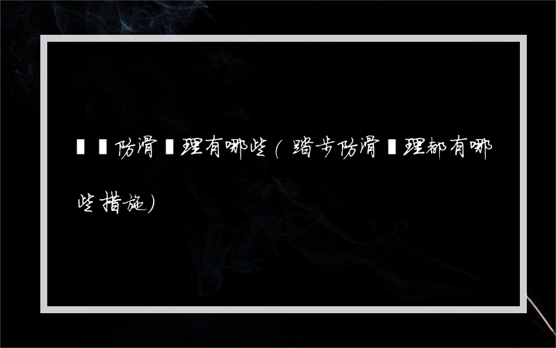 廣東防滑處理有哪些(踏步防滑處理都有哪些措施)