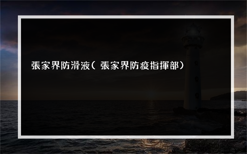 張家界防滑液(張家界防疫指揮部)