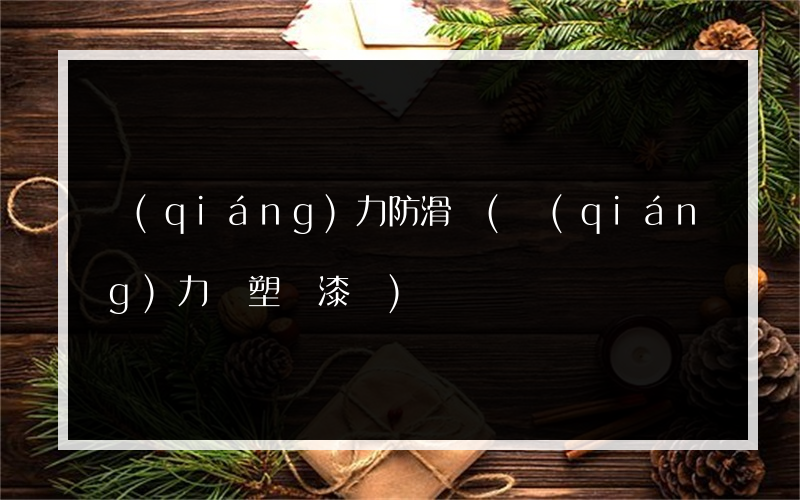 強(qiáng)力防滑劑(強(qiáng)力脫塑脫漆劑)