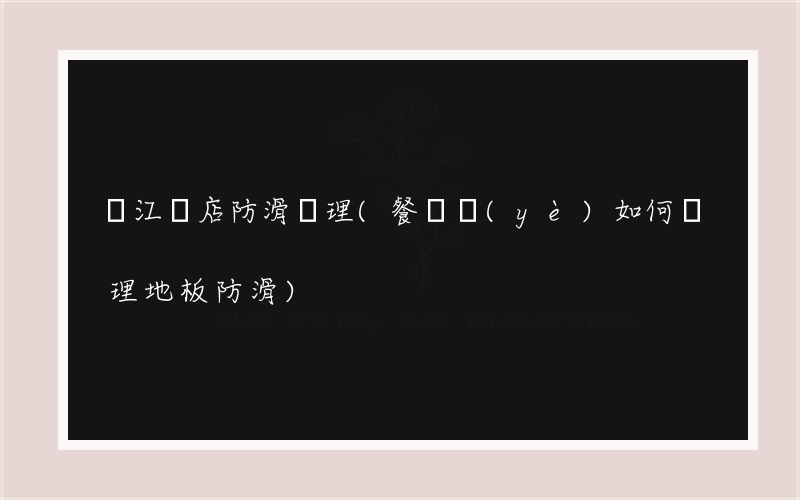 從江飯店防滑處理(餐飲業(yè)如何處理地板防滑)