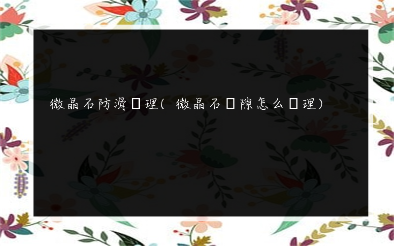 微晶石防滑處理(微晶石縫隙怎么處理)