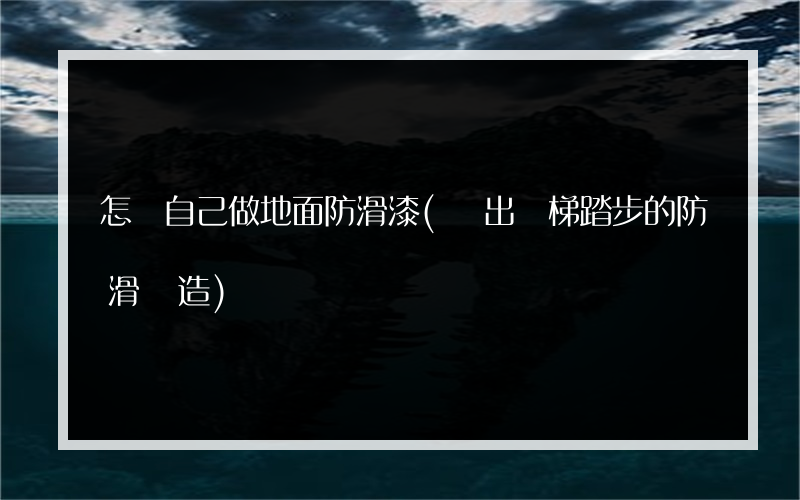 怎樣自己做地面防滑漆(畫出樓梯踏步的防滑構造)