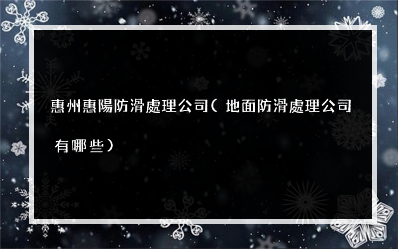 惠州惠陽防滑處理公司(地面防滑處理公司有哪些)