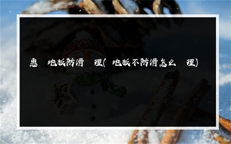 惠陽地板防滑處理(地板不防滑怎么處理)