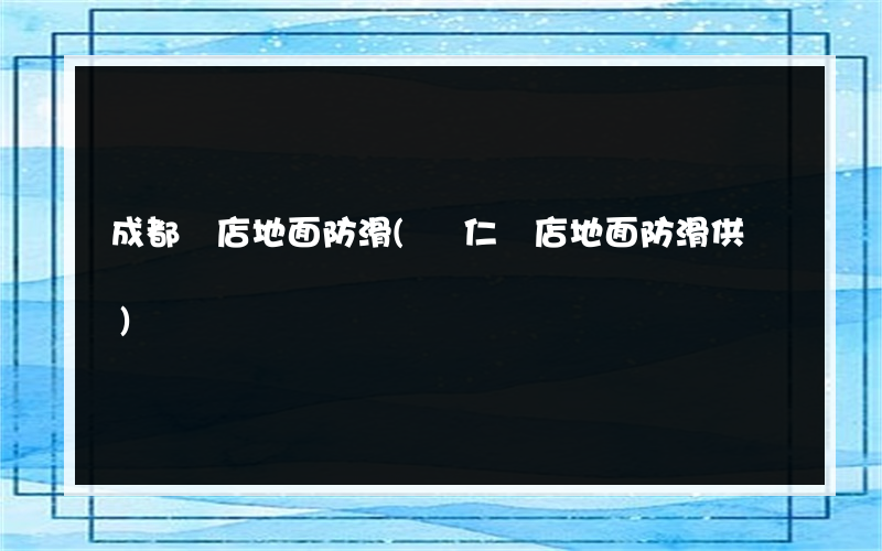 成都飯店地面防滑(興仁飯店地面防滑供應)