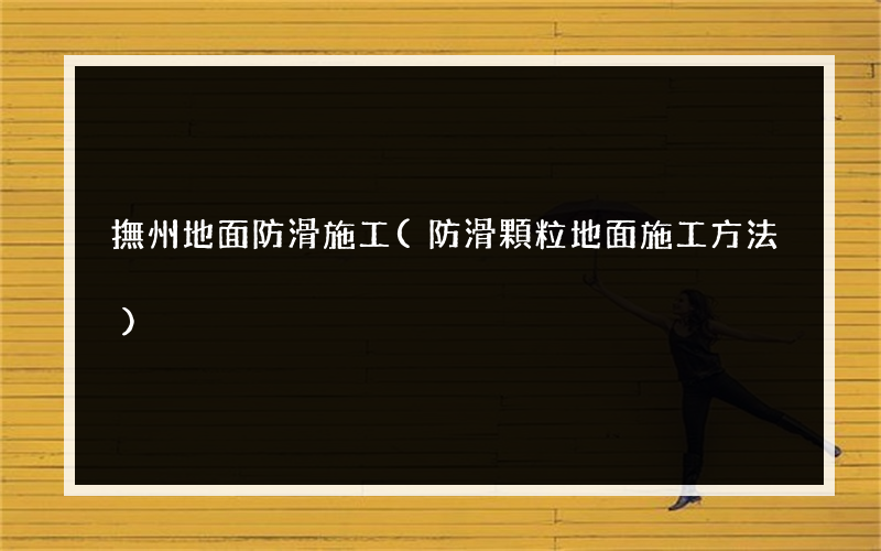 撫州地面防滑施工(防滑顆粒地面施工方法)