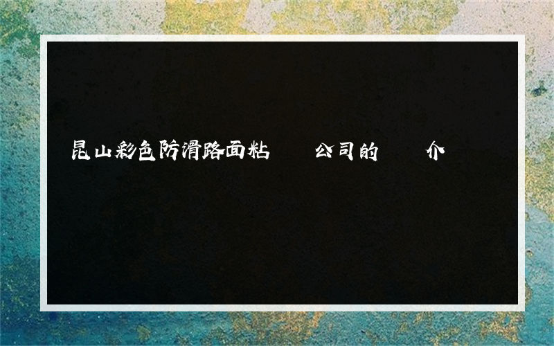昆山彩色防滑路面粘膠劑公司的簡單介紹