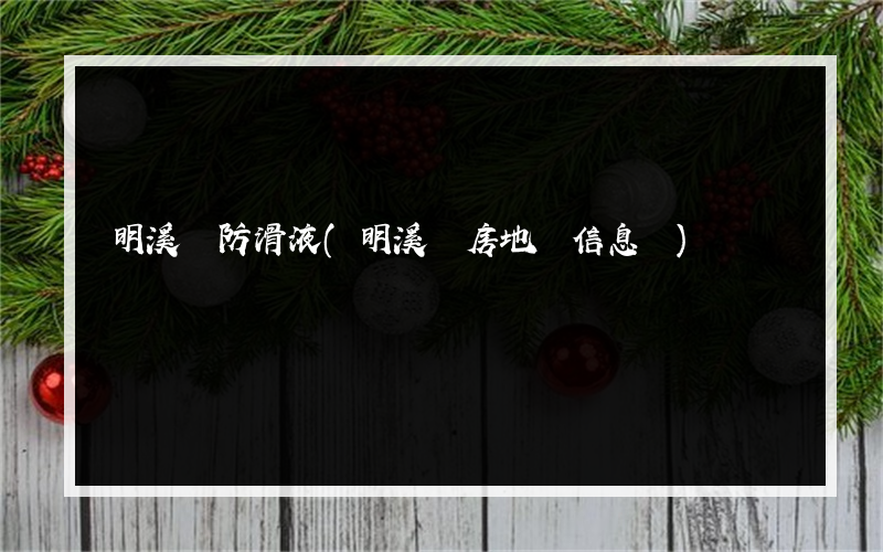 明溪縣防滑液(明溪縣房地產信息網)