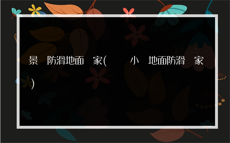 景區防滑地面廠家(畢節小學地面防滑廠家)