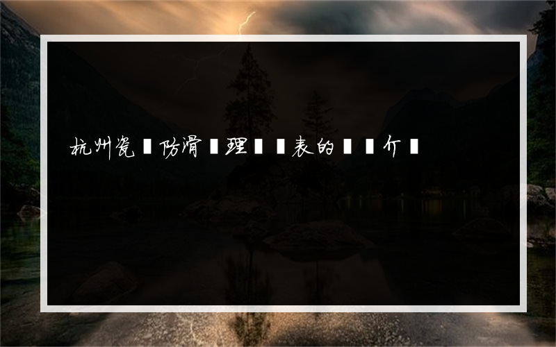 杭州瓷磚防滑處理報價表的簡單介紹