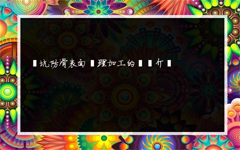 東坑防滑表面處理加工的簡單介紹