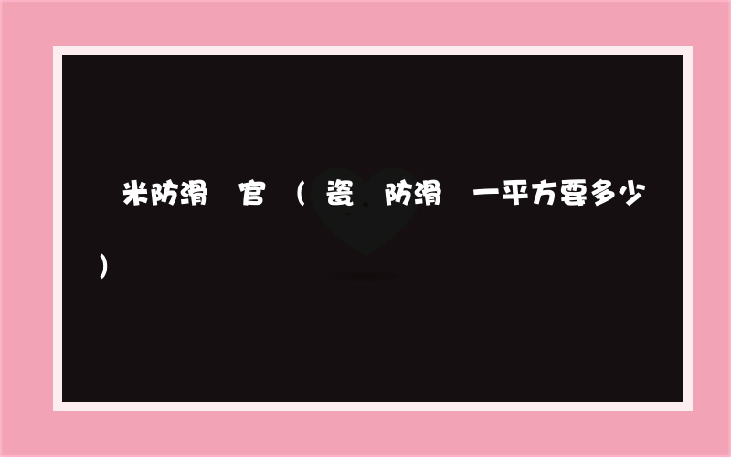 極米防滑劑官網(瓷磚防滑劑一平方要多少)