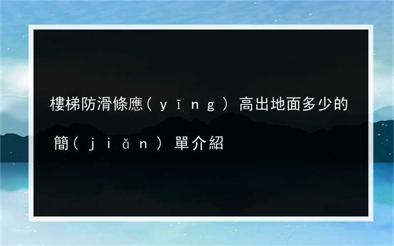 樓梯防滑條應(yīng)高出地面多少的簡(jiǎn)單介紹