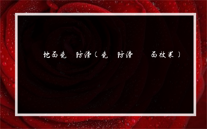 橫欄地面瓷磚防滑(瓷磚防滑劑負面效果)