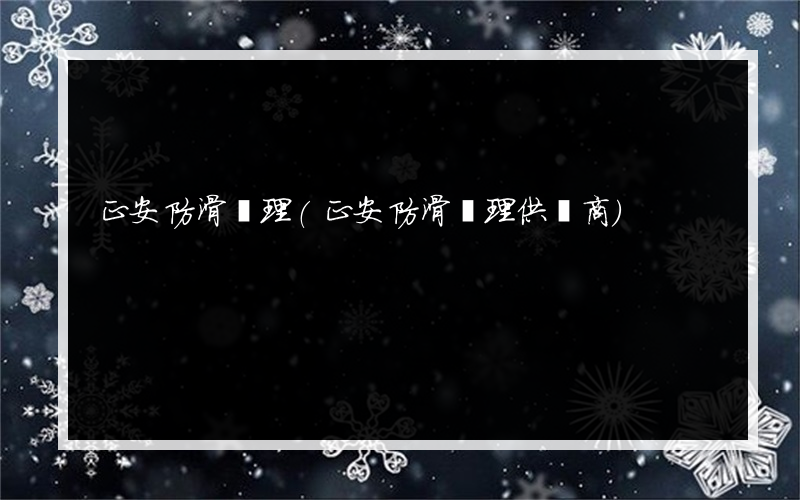 正安防滑處理(正安防滑處理供應商)