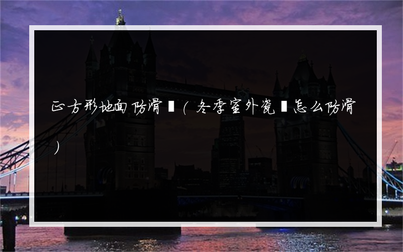 正方形地面防滑墊(冬季室外瓷磚怎么防滑)