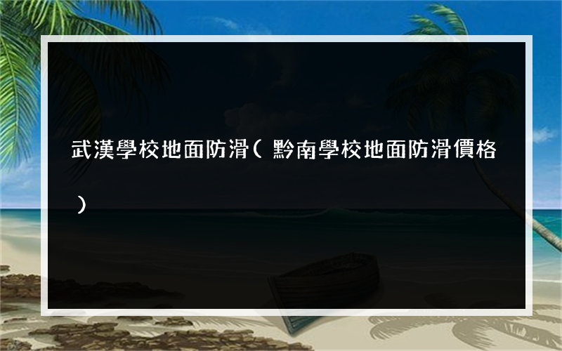 武漢學校地面防滑(黔南學校地面防滑價格)