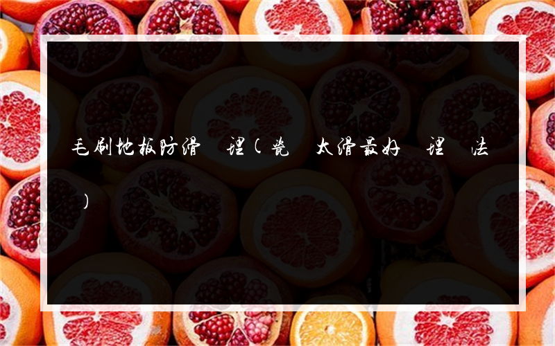 毛刷地板防滑處理(瓷磚太滑最好處理辦法)