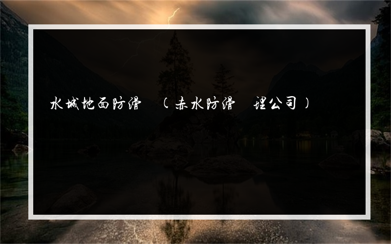 水城地面防滑廠(赤水防滑處理公司)