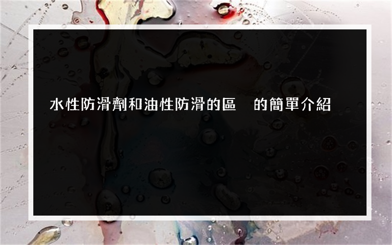 水性防滑劑和油性防滑的區別的簡單介紹