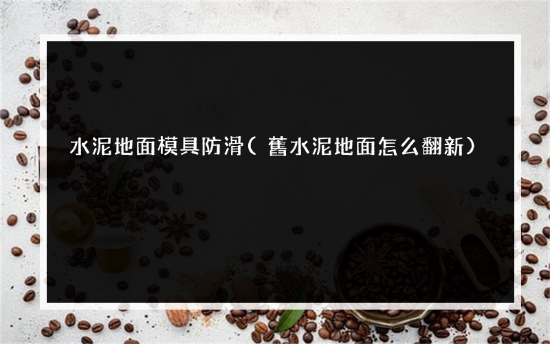 水泥地面模具防滑(舊水泥地面怎么翻新)