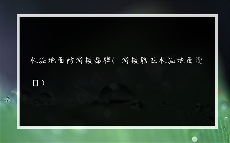 水泥地面防滑板品牌(滑板能在水泥地面滑嗎)