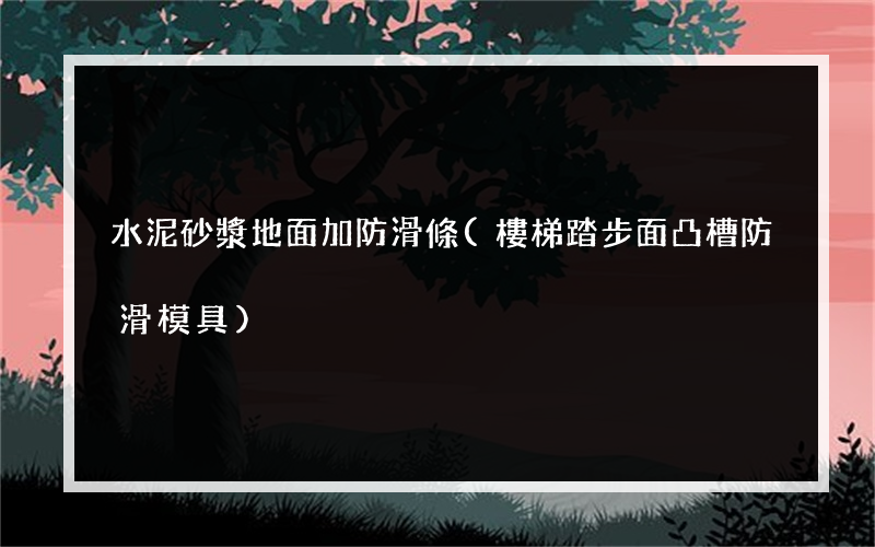 水泥砂漿地面加防滑條(樓梯踏步面凸槽防滑模具)
