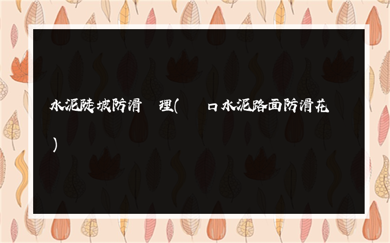 水泥陡坡防滑處理(門口水泥路面防滑花紋)
