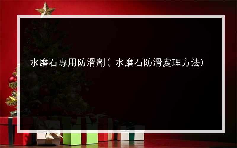 水磨石專用防滑劑(水磨石防滑處理方法)
