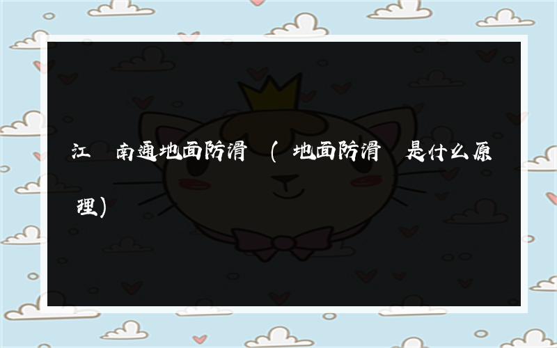 江蘇南通地面防滑劑(地面防滑劑是什么原理)