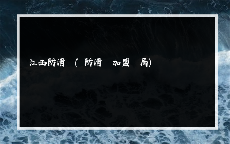 江西防滑劑(防滑劑加盟騙局)