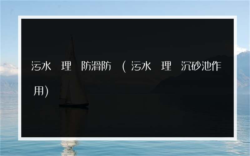 污水處理廠防滑防凍(污水處理廠沉砂池作用)