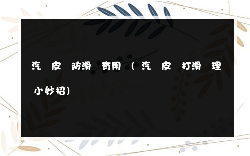 汽車皮帶防滑劑有用嗎(汽車皮帶打滑處理小妙招)