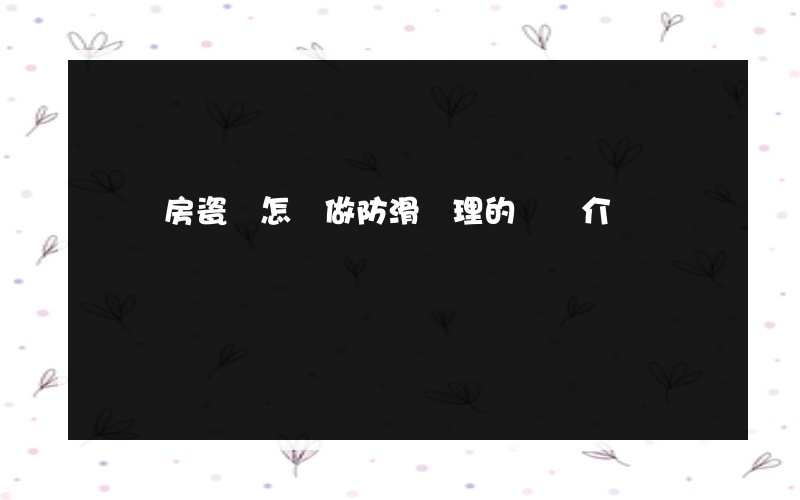 沖涼房瓷磚怎樣做防滑處理的簡單介紹