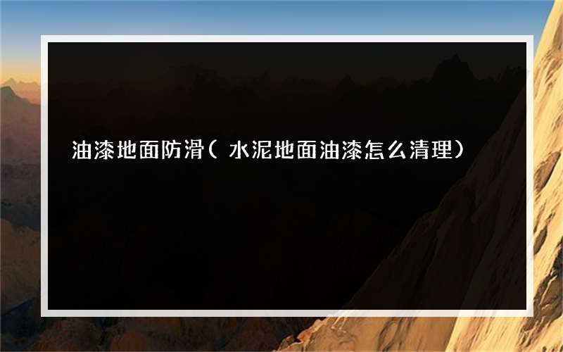 油漆地面防滑(水泥地面油漆怎么清理)